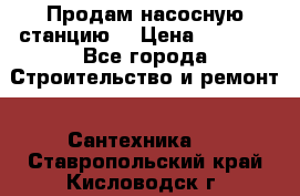 Продам насосную станцию  › Цена ­ 3 500 - Все города Строительство и ремонт » Сантехника   . Ставропольский край,Кисловодск г.